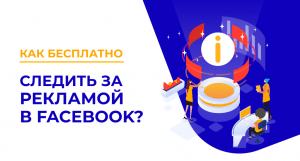 пошагавая инструкция Как бесплатно следить за рекламой в Facebook
